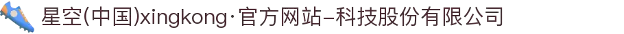 星空(中国)xingkong·官方网站-科技股份有限公司